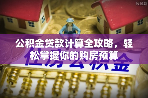 大溪公积金贷款计算全攻略，轻松掌握你的购房预算