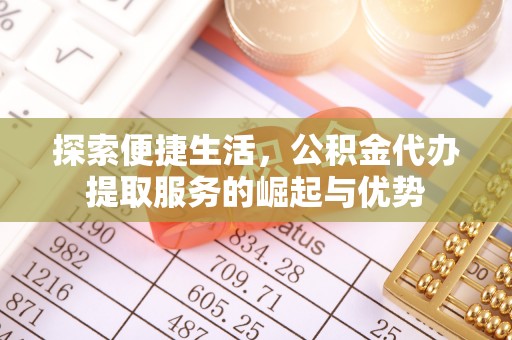 大溪探索便捷生活，公积金代办提取服务的崛起与优势