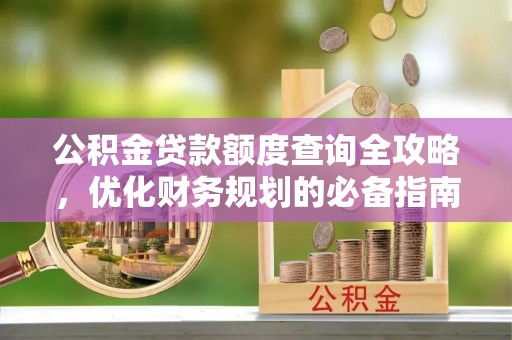 大溪公积金贷款额度查询全攻略，优化财务规划的必备指南