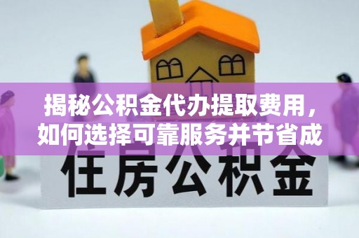 大溪揭秘公积金代办提取费用，如何选择可靠服务并节省成本