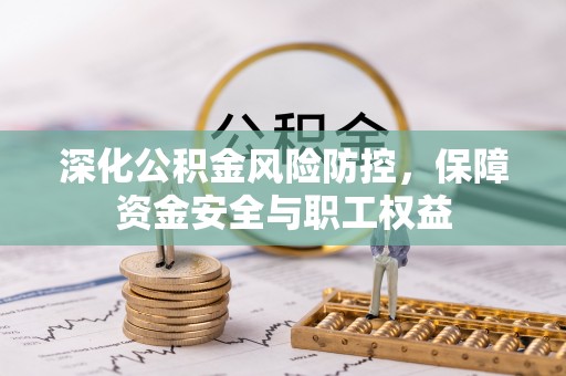 大溪深化公积金风险防控，保障资金安全与职工权益