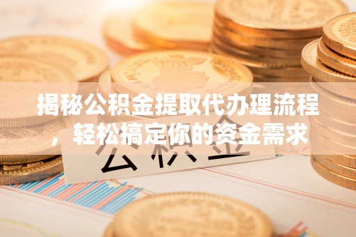 大溪揭秘公积金提取代办理流程，轻松搞定你的资金需求
