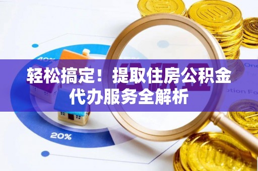 大溪轻松搞定！提取住房公积金代办服务全解析