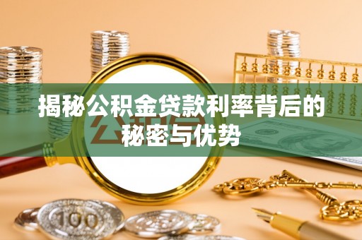 大溪揭秘公积金贷款利率背后的秘密与优势
