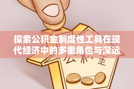 大溪探索公积金制度性工具在现代经济中的多重角色与深远影响