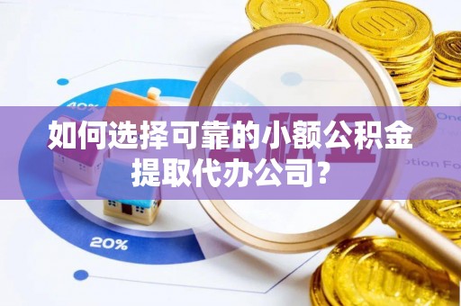 大溪如何选择可靠的小额公积金提取代办公司？