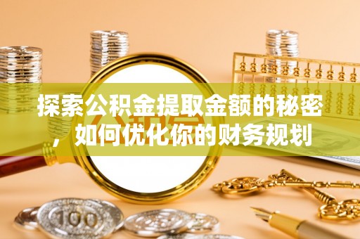 大溪探索公积金提取金额的秘密，如何优化你的财务规划