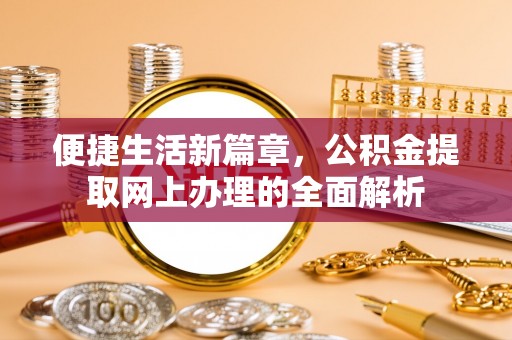 大溪便捷生活新篇章，公积金提取网上办理的全面解析