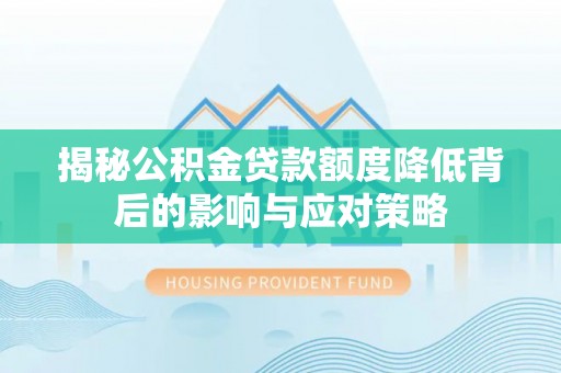 大溪揭秘公积金贷款额度降低背后的影响与应对策略