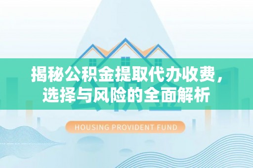 大溪揭秘公积金提取代办收费，选择与风险的全面解析