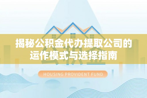 大溪揭秘公积金代办提取公司的运作模式与选择指南
