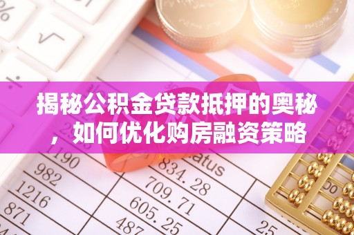 大溪揭秘公积金贷款抵押的奥秘，如何优化购房融资策略