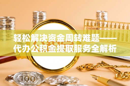 大溪轻松解决资金周转难题——代办公积金提取服务全解析