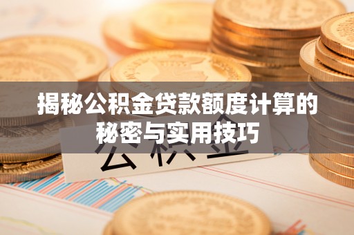 大溪揭秘公积金贷款额度计算的秘密与实用技巧