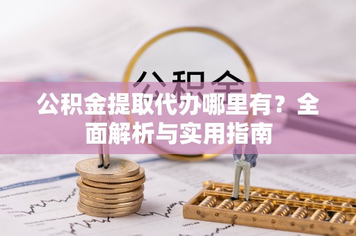 大溪公积金提取代办哪里有？全面解析与实用指南