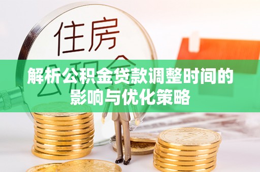 大溪解析公积金贷款调整时间的影响与优化策略