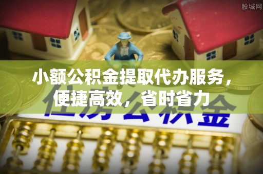 大溪小额公积金提取代办服务，便捷高效，省时省力