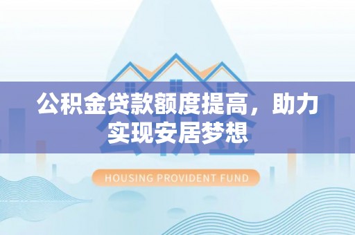 大溪公积金贷款额度提高，助力实现安居梦想