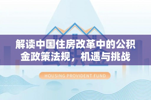 大溪解读中国住房改革中的公积金政策法规，机遇与挑战