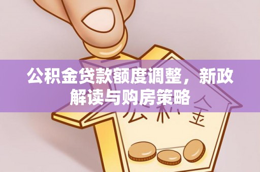 大溪公积金贷款额度调整，新政解读与购房策略