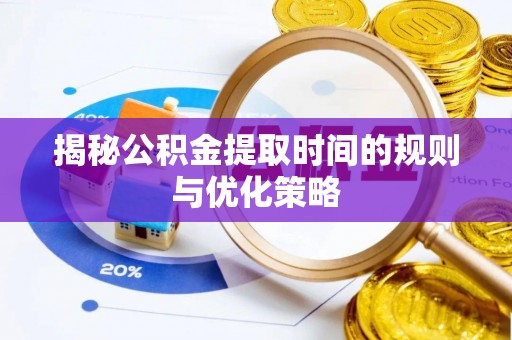 大溪揭秘公积金提取时间的规则与优化策略
