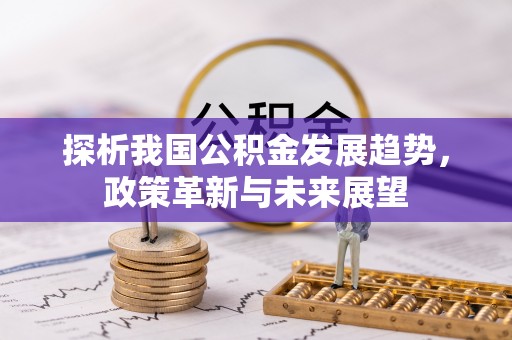 大溪探析我国公积金发展趋势，政策革新与未来展望
