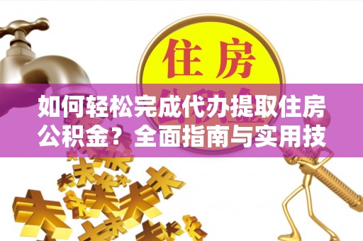 大溪如何轻松完成代办提取住房公积金？全面指南与实用技巧