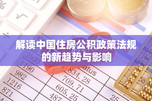 大溪解读中国住房公积政策法规的新趋势与影响