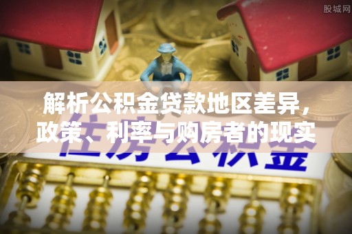 大溪解析公积金贷款地区差异，政策、利率与购房者的现实选择