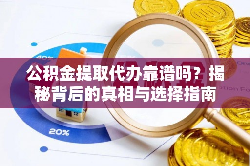 大溪公积金提取代办靠谱吗？揭秘背后的真相与选择指南