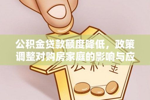 大溪公积金贷款额度降低，政策调整对购房家庭的影响与应对策略