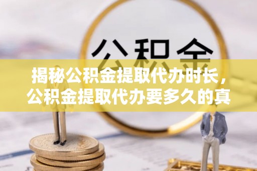 大溪揭秘公积金提取代办时长，公积金提取代办要多久的真相与攻略