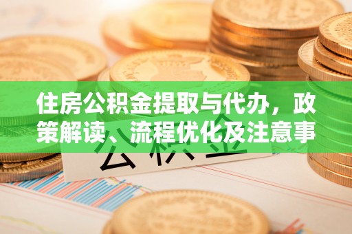大溪住房公积金提取与代办，政策解读、流程优化及注意事项