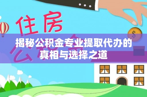 大溪揭秘公积金专业提取代办的真相与选择之道