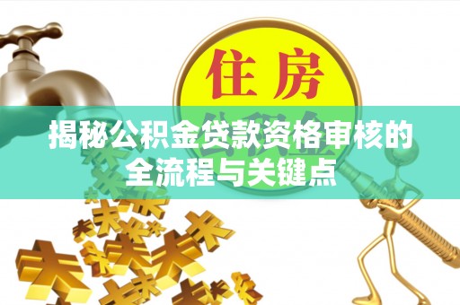 大溪揭秘公积金贷款资格审核的全流程与关键点