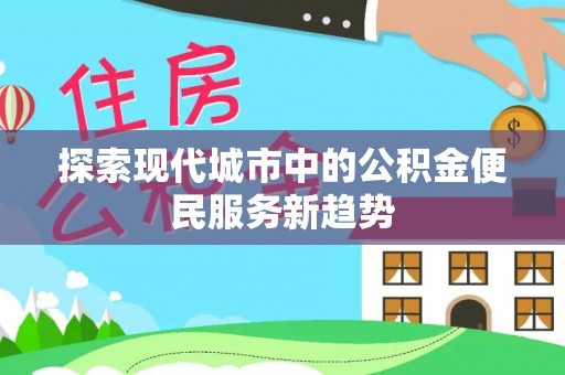 大溪探索现代城市中的公积金便民服务新趋势