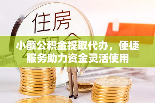 大溪小额公积金提取代办，便捷服务助力资金灵活使用