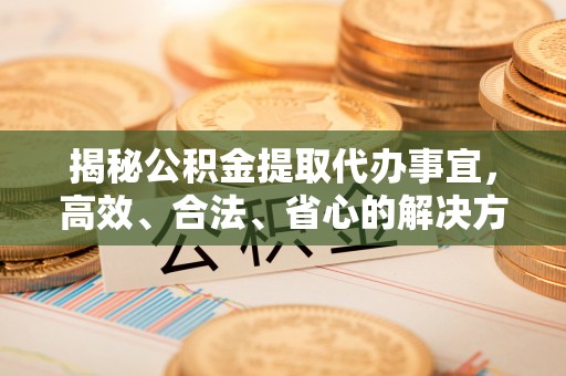 大溪揭秘公积金提取代办事宜，高效、合法、省心的解决方案