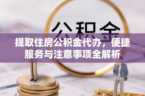 大溪提取住房公积金代办，便捷服务与注意事项全解析