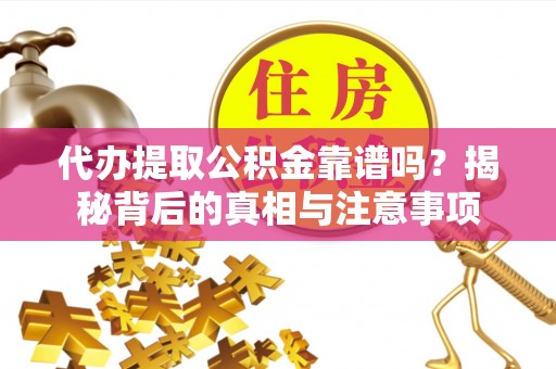 大溪代办提取公积金靠谱吗？揭秘背后的真相与注意事项
