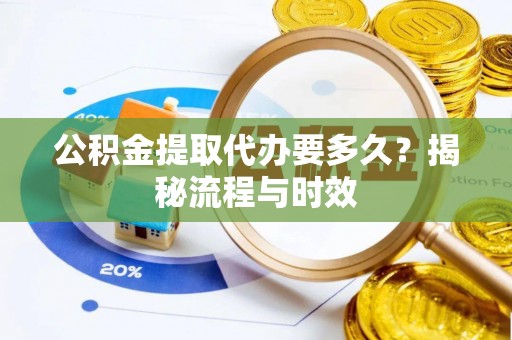 大溪公积金提取代办要多久？揭秘流程与时效