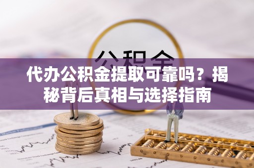 大溪代办公积金提取可靠吗？揭秘背后真相与选择指南