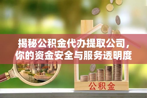 大溪揭秘公积金代办提取公司，你的资金安全与服务透明度全解析