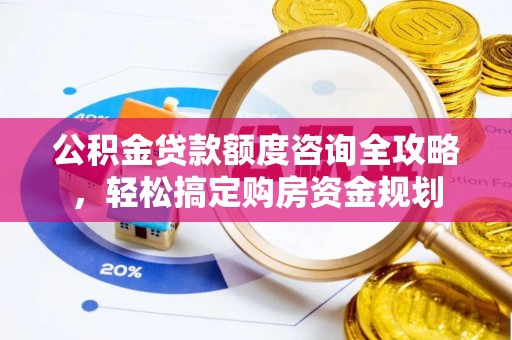 大溪公积金贷款额度咨询全攻略，轻松搞定购房资金规划