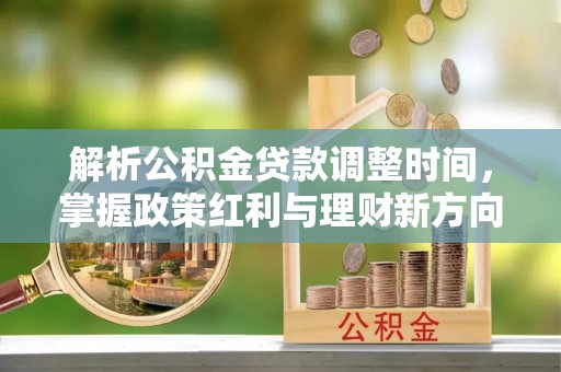大溪解析公积金贷款调整时间，掌握政策红利与理财新方向