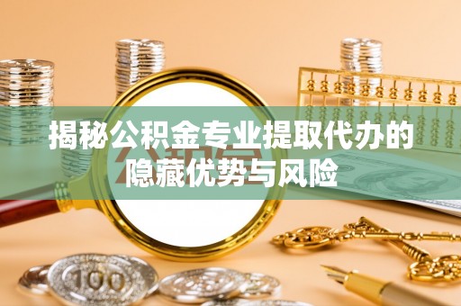 大溪揭秘公积金专业提取代办的隐藏优势与风险