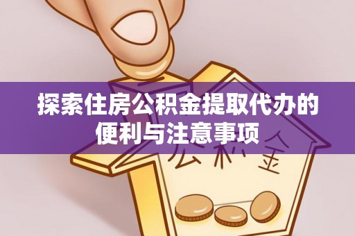 大溪探索住房公积金提取代办的便利与注意事项
