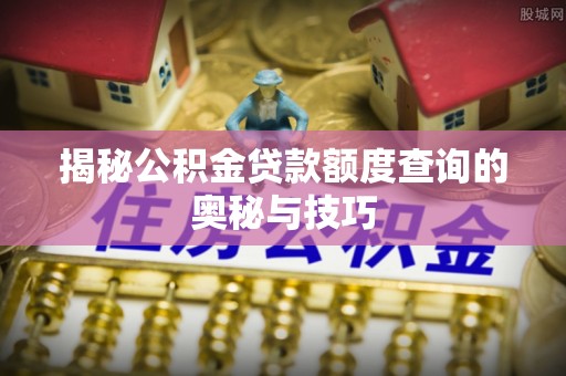 大溪揭秘公积金贷款额度查询的奥秘与技巧