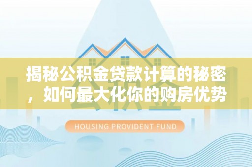 大溪揭秘公积金贷款计算的秘密，如何最大化你的购房优势
