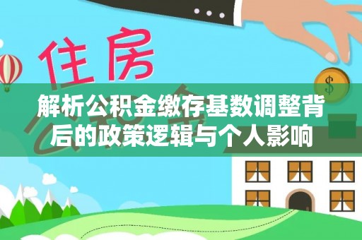 大溪解析公积金缴存基数调整背后的政策逻辑与个人影响